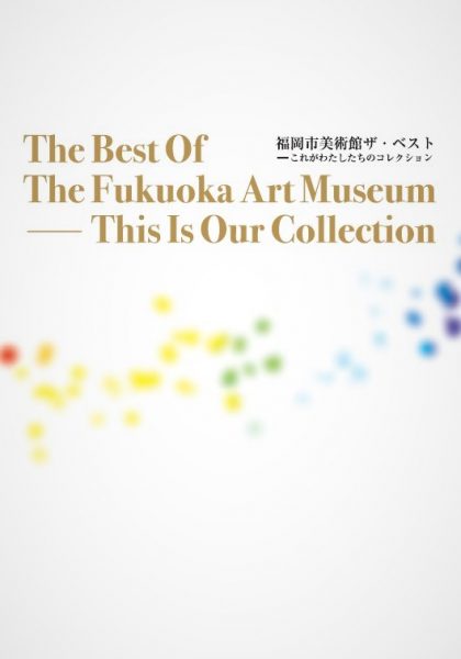 福岡市美術館ザ・ベスト　これがわたしたちのコレクション